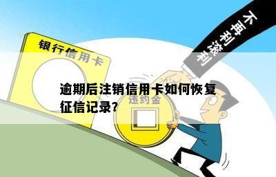 逾期后注销信用卡，如何恢复记录和报告？