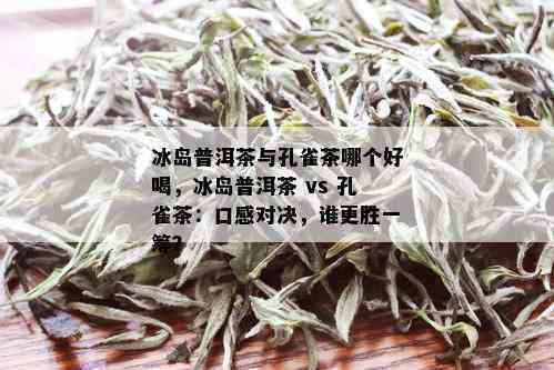 何为冰岛普洱茶：口感特点与茶叶详解