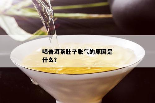 普洱茶喝了后腹胀的原因及解决方法，告别肚子不服