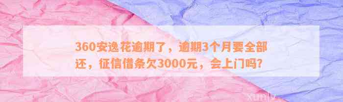 安逸花3000逾期会上门吗：欠款3000多，三个月后会不会有人上门清欠？