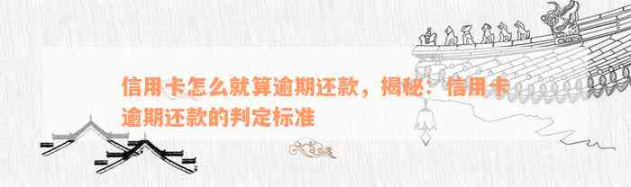 信用卡透支为0还款日期0月0日：逾期与否判断标准