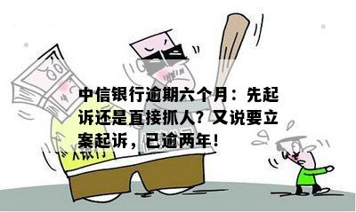 中信银行逾期六个月：先起诉还是直接抓人？