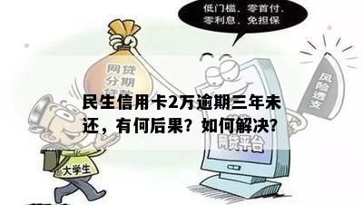 三年逾期2万的民生银行信用卡：可能的后果与解决方案全面解析