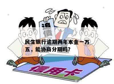 民生银行逾期两年了本金一万五可以协商分期吗？