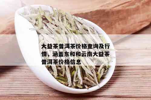 大益普洱茶行情分析：最新价格与批发报价大全 - 云南普洱茶查询工具