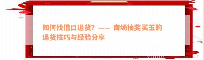 和田玉刮奖购物全攻略：如何退款、注意事项及常见疑问解答