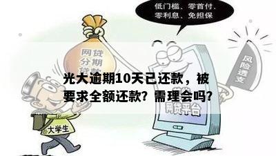 光大逾期10天还款被要求全额还款，是否需要理会？如何正确应对类似情况？