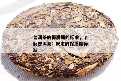 如何判断普洱茶的保质期以确保品质：了解普洱茶的一般保质时间