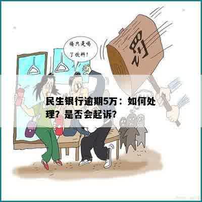 民生银行欠5万逾期：是否会坐牢？会起诉吗？6年后的处理方式是什么？