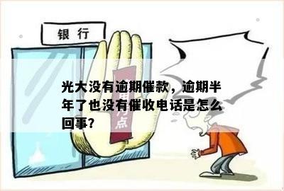 光大逾期怎么不打电话：原因与策略分析