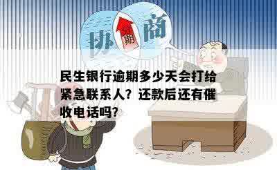 民生银行逾期后多久会联系紧急联系人？了解详细情况及处理方式