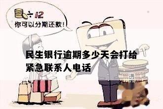 民生银行逾期后多久会联系紧急联系人？了解详细情况及处理方式