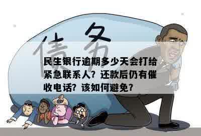 民生银行逾期后多久会联系紧急联系人？了解详细情况及处理方式