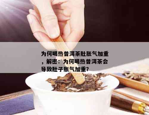 普洱茶饮用后肚子胀的原因及解决方法：了解这些有助于避免不适感