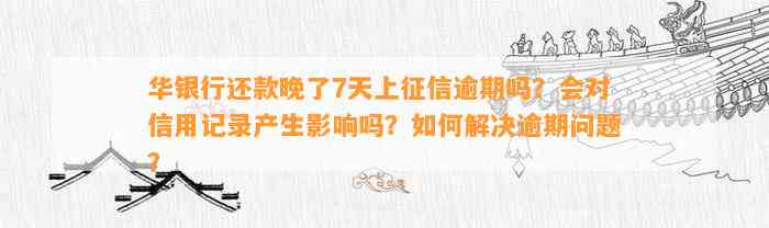 华银行逾期后还款会怎么样：逾期7天上吗？期还款会影响信用吗？