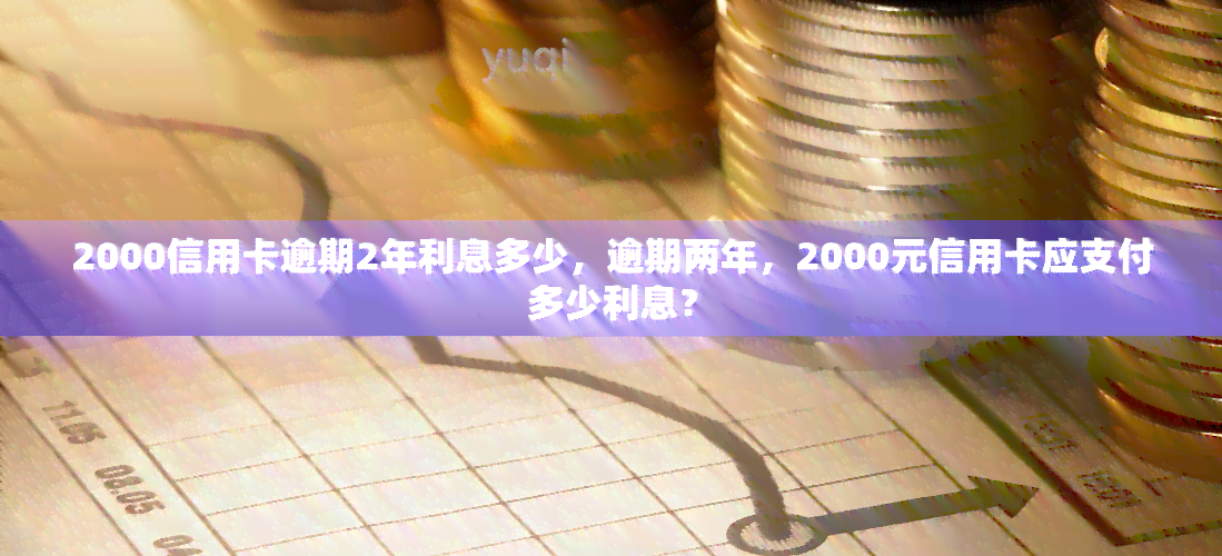 信用卡2000逾期3年还款及利息计算