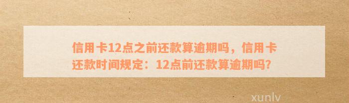 12点后还款是否算逾期？信用卡还款攻略及解决办法大公开！