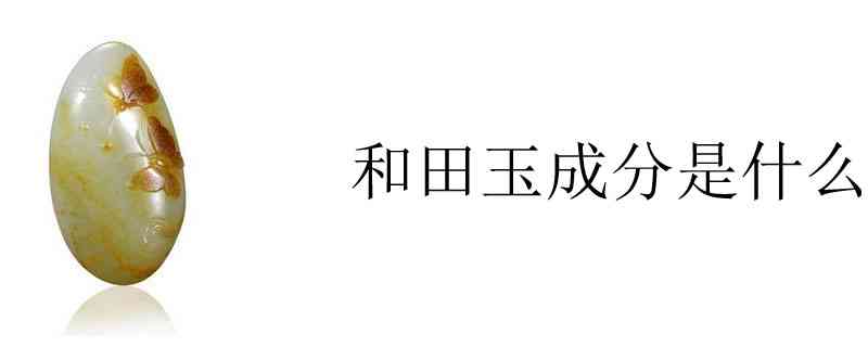 探究和田玉的主要成分及其含有的多种元素