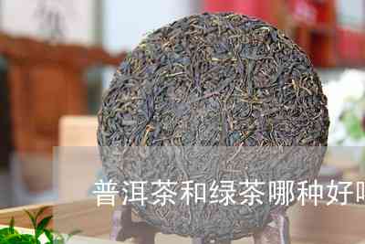 普洱茶比绿茶更好吗为什么