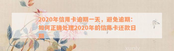 2020年信用卡逾期一天的影响及应对措：了解还款日、罚息和信用修复全攻略