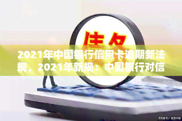 中国银行信用卡总逾期怎么办：2021新法规停息挂账办理指南