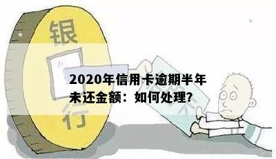 2020年信用卡逾期半年后果及处理方法，欠款超过半年会怎样？