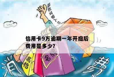 信用卡9万逾期一年会怎么样？开庭后费用是多少？