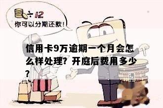 信用卡9万逾期一年会怎么样？开庭后费用是多少？