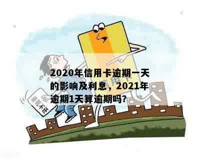 '2020年信用卡逾期一天的后果与利息：算不算逾期？'