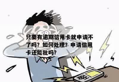 只要有逾期信用卡就申请不了吗？怎么办？有逾期申请信用卡还会批吗？