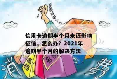 逾期半月还信用卡会怎样：2021年逾期半个月处理方法及后果