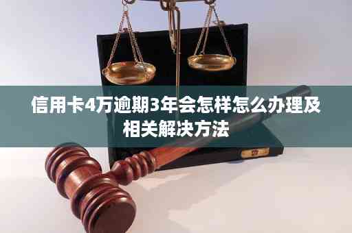 信用卡逾期三年会怎样处理：后果、解决策略与建议