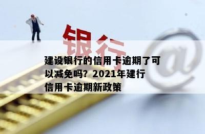 建行信用卡逾期减免政策：2021年新政解读与申请指南