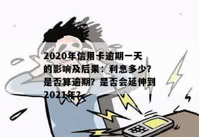 2020年信用卡逾期一天后果及利息计算：是否算逾期？2021年逾期一天的影响