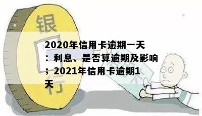 2020年信用卡逾期一天后果及利息计算：是否算逾期？2021年逾期一天的影响