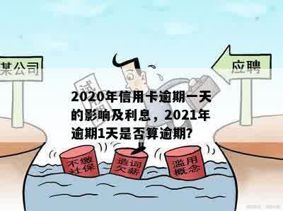 2020年信用卡逾期一天后果及利息计算：是否算逾期？2021年逾期一天的影响