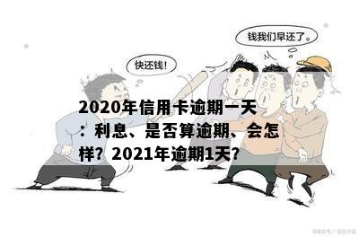 2020年信用卡逾期一天后果及利息计算：是否算逾期？2021年逾期一天的影响