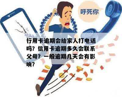 行用卡逾期还款：是否会打电话通知家人？逾期后的处理方式和后果是什么？