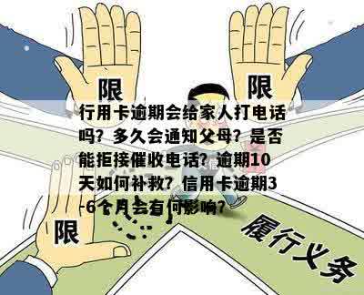 行用卡逾期还款：是否会打电话通知家人？逾期后的处理方式和后果是什么？