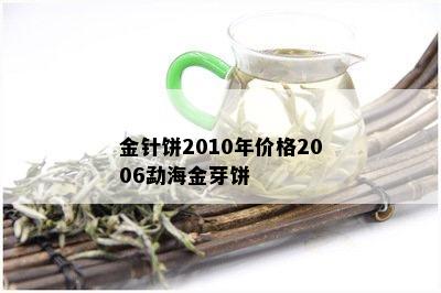 勐海金针贡饼2008价格表：了解勐海金针贡饼2008的价格，从这里开始。