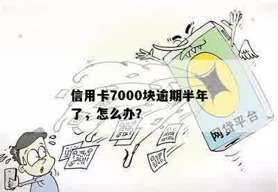 信用卡7000块逾期半年未还款，如何解决此困境？