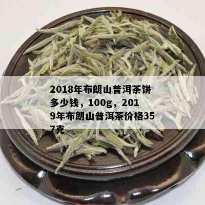 布朗山普洱生茶价格2019年357克马年念饼：完整价格表与历价位