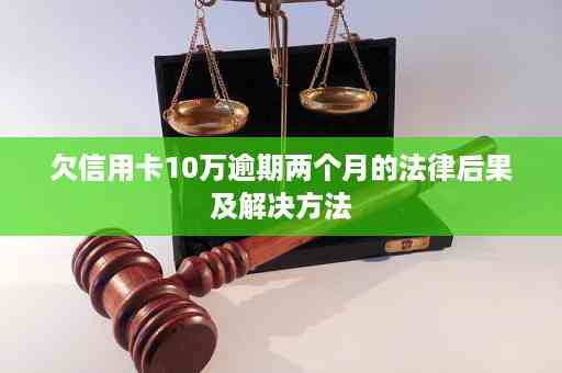 信用卡逾期两个月可能导致的法律后果及解决方法