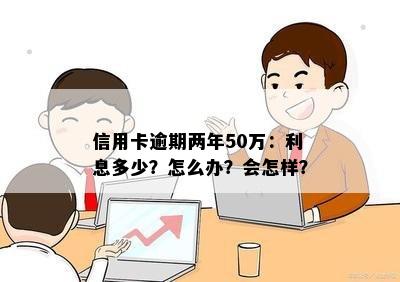 信用卡50万逾期2年利息、后果及解决办法