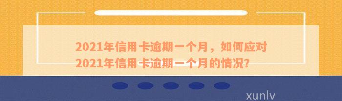 信用卡账单逾期一个月有影响吗？如何处理？2021年逾期一个月的信用卡问题