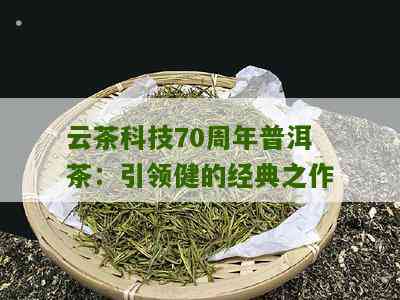 云茶国际70周年念：科技创新引领普洱茶品质的越之路