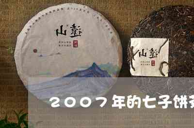 六大茶山七子饼茶价格大全：2007年熟茶的七子饼茶价格