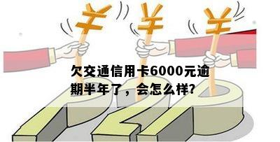 交通信用卡6000元逾期半年的影响及解决方法，你想知道的一切都在这儿！