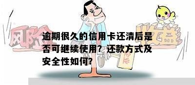 逾期的信用卡还清之后能否继续使用？安全吗？有什么潜在风险？