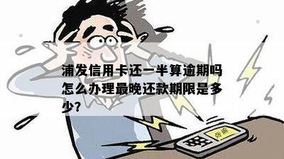 浦发信用卡还款时间及逾期界定：第二天晚上9点后是否算逾期？